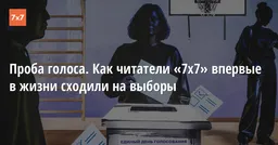 Проба голоса. Как читатели «7х7» впервые в жизни сходили на выборы
